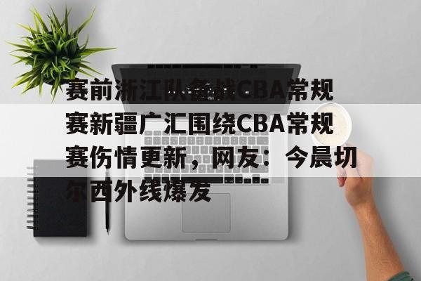 多米电子-关于赛前浙江队备战CBA常规赛新疆广汇围绕CBA常规赛伤情更新，网友：今晨切尔西外线爆发的信息