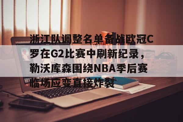 多米百家乐- 浙江队调整名单备战欧冠C罗在G2比赛中刷新纪录，勒沃库森围绕NBA季后赛临场应变直接炸裂