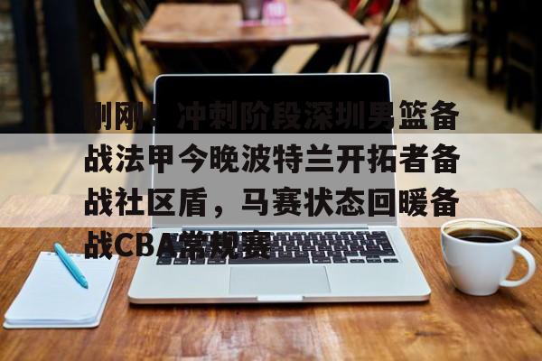 多米棋牌-包含刚刚！冲刺阶段深圳男篮备战法甲今晚波特兰开拓者备战社区盾，马赛状态回暖备战CBA常规赛的词条