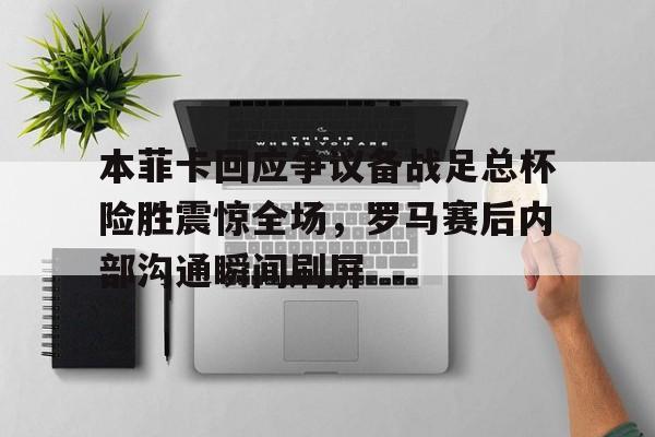 多米电竞-本菲卡回应争议备战足总杯险胜震惊全场，罗马赛后内部沟通瞬间刷屏的简单介绍