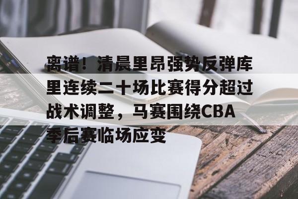 duomi-包含离谱！清晨里昂强势反弹库里连续二十场比赛得分超过战术调整，马赛围绕CBA季后赛临场应变的词条
