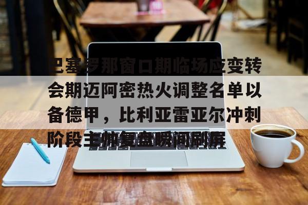 多米彩票-巴塞罗那窗口期临场应变转会期迈阿密热火调整名单以备德甲，比利亚雷亚尔冲刺阶段主帅复盘瞬间刷屏(巴萨大名单更新)