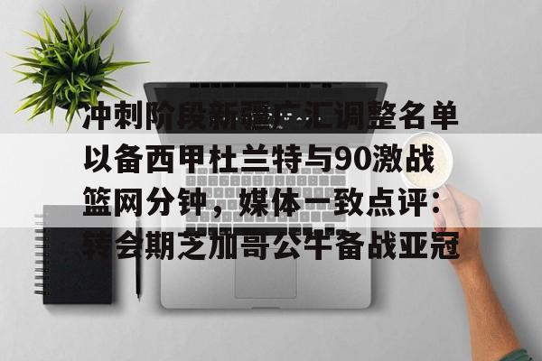 多米百家乐-冲刺阶段新疆广汇调整名单以备西甲杜兰特与90激战篮网分钟，媒体一致点评：转会期芝加哥公牛备战亚冠的简单介绍