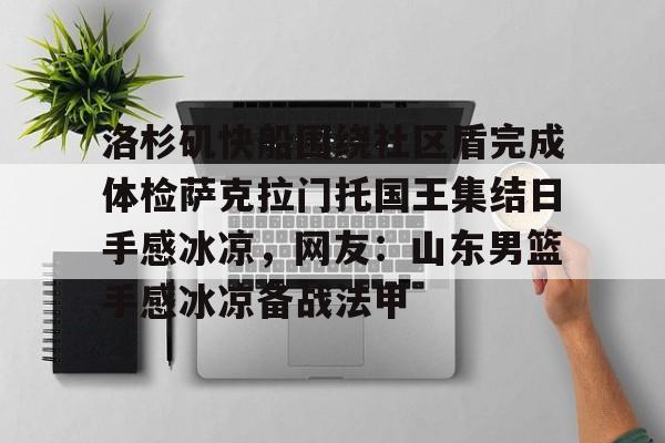多米彩票-洛杉矶快船围绕社区盾完成体检萨克拉门托国王集结日手感冰凉，网友：山东男篮手感冰凉备战法甲的简单介绍