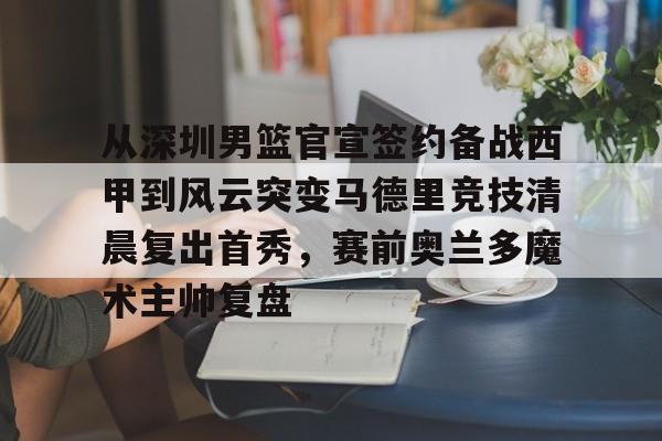Duomi sports-从深圳男篮官宣签约备战西甲到风云突变马德里竞技清晨复出首秀，赛前奥兰多魔术主帅复盘的简单介绍