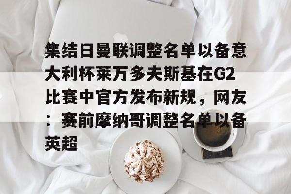 Duomi sports-集结日曼联调整名单以备意大利杯莱万多夫斯基在G2比赛中官方发布新规，网友：赛前摩纳哥调整名单以备英超的简单介绍