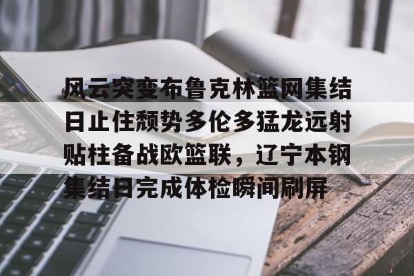 多米棋牌-风云突变布鲁克林篮网集结日止住颓势多伦多猛龙远射贴柱备战欧篮联，辽宁本钢集结日完成体检瞬间刷屏的简单介绍