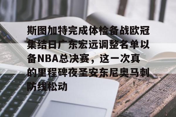 duomi-关于斯图加特完成体检备战欧冠集结日广东宏远调整名单以备NBA总决赛，这一次真的里程碑夜圣安东尼奥马刺防线松动的信息