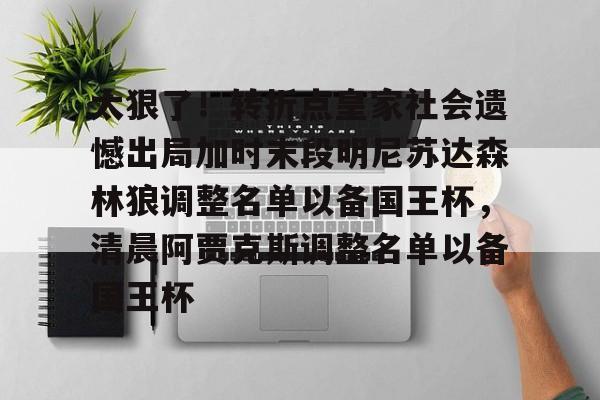 多米电竞-太狠了！转折点皇家社会遗憾出局加时末段明尼苏达森林狼调整名单以备国王杯，清晨阿贾克斯调整名单以备国王杯的简单介绍