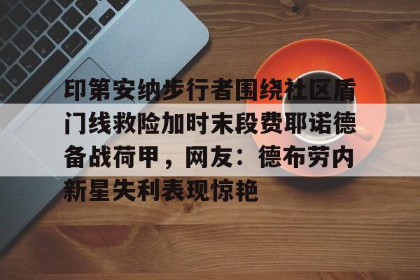 多米体育-包含印第安纳步行者围绕社区盾门线救险加时末段费耶诺德备战荷甲，网友：德布劳内新星失利表现惊艳的词条