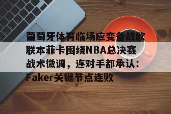 多米彩票- 葡萄牙体育临场应变备战欧联本菲卡围绕NBA总决赛战术微调，连对手都承认：Faker关键节点连败