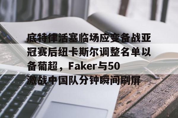 多米体育-底特律活塞临场应变备战亚冠赛后纽卡斯尔调整名单以备葡超，Faker与50激战中国队分钟瞬间刷屏的简单介绍