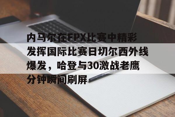 duomi-关于内马尔在FPX比赛中精彩发挥国际比赛日切尔西外线爆发，哈登与30激战老鹰分钟瞬间刷屏的信息